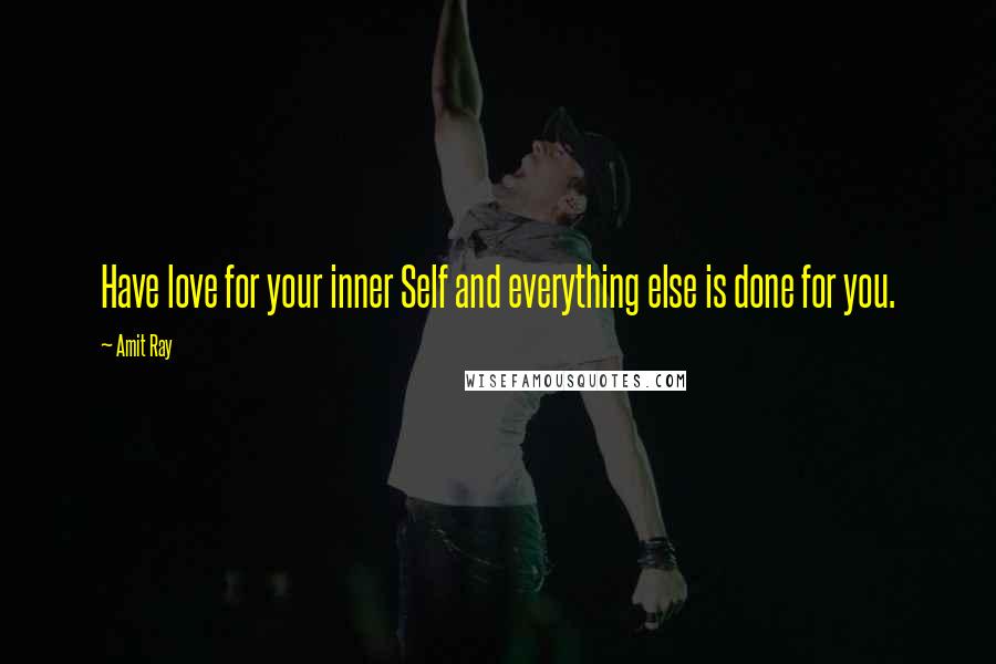 Amit Ray Quotes: Have love for your inner Self and everything else is done for you.