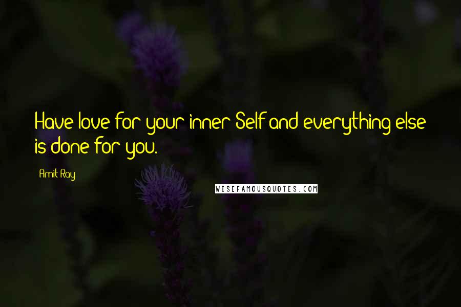 Amit Ray Quotes: Have love for your inner Self and everything else is done for you.