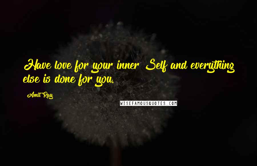 Amit Ray Quotes: Have love for your inner Self and everything else is done for you.