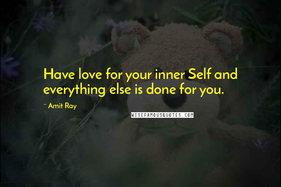 Amit Ray Quotes: Have love for your inner Self and everything else is done for you.