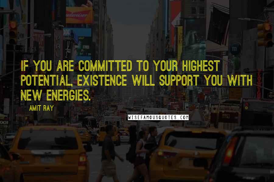 Amit Ray Quotes: If you are committed to your highest potential, existence will support you with new energies.