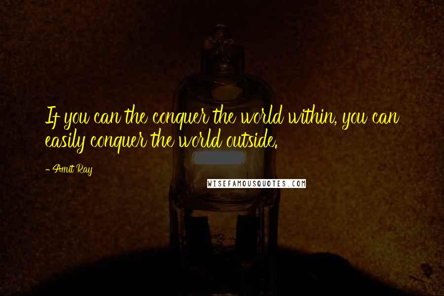 Amit Ray Quotes: If you can the conquer the world within, you can easily conquer the world outside.