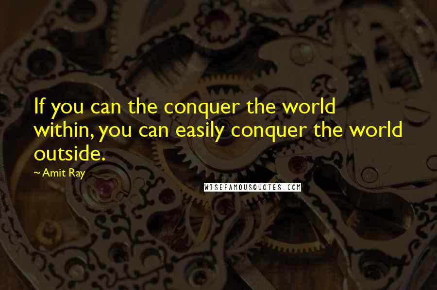 Amit Ray Quotes: If you can the conquer the world within, you can easily conquer the world outside.