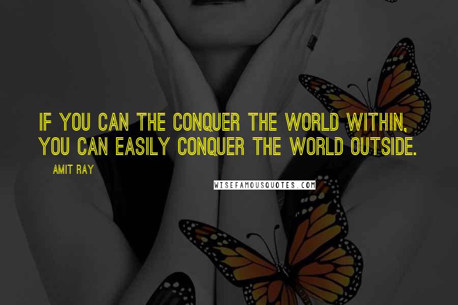 Amit Ray Quotes: If you can the conquer the world within, you can easily conquer the world outside.