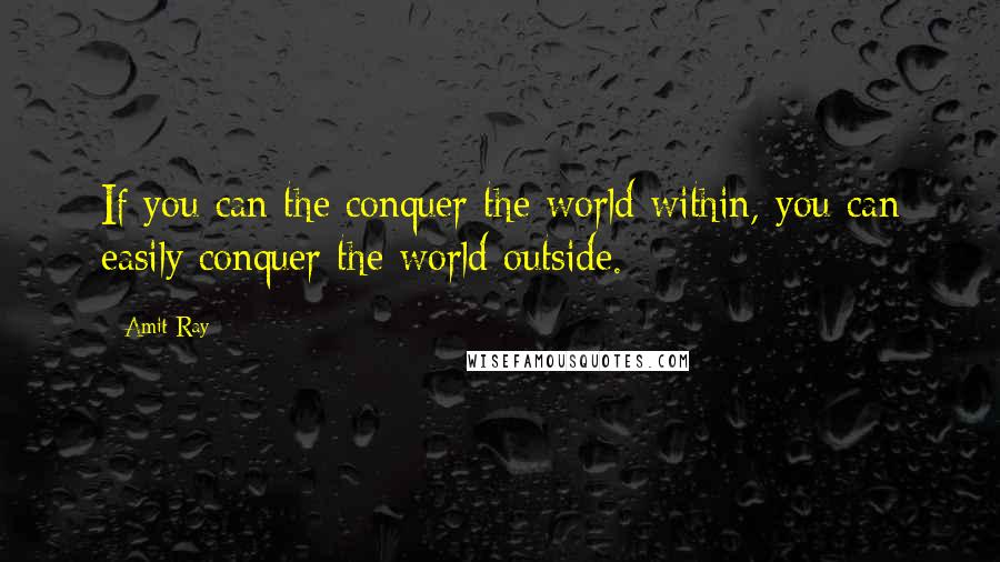 Amit Ray Quotes: If you can the conquer the world within, you can easily conquer the world outside.