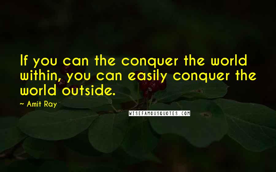 Amit Ray Quotes: If you can the conquer the world within, you can easily conquer the world outside.