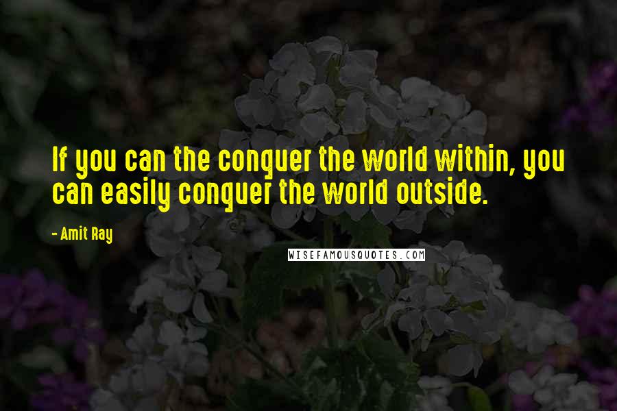 Amit Ray Quotes: If you can the conquer the world within, you can easily conquer the world outside.