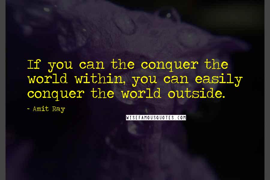 Amit Ray Quotes: If you can the conquer the world within, you can easily conquer the world outside.