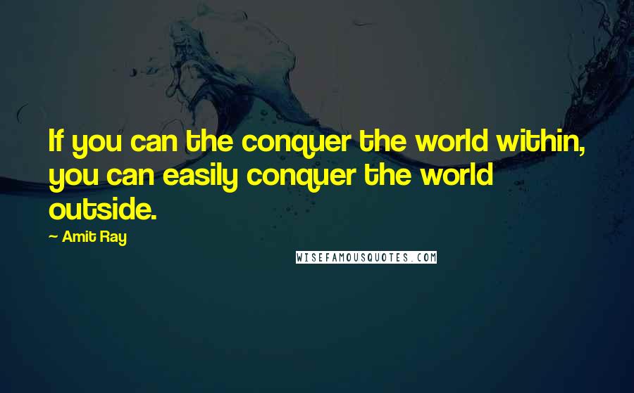 Amit Ray Quotes: If you can the conquer the world within, you can easily conquer the world outside.