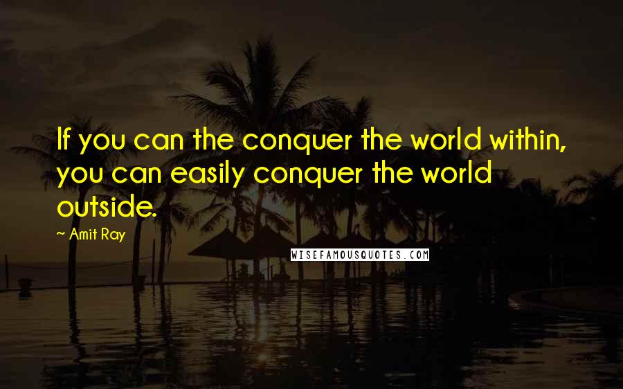 Amit Ray Quotes: If you can the conquer the world within, you can easily conquer the world outside.