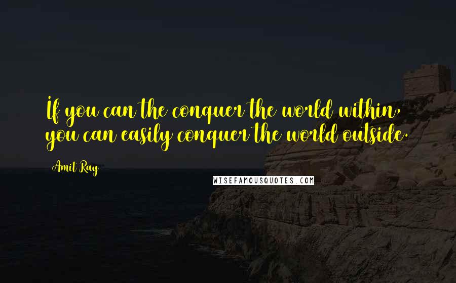 Amit Ray Quotes: If you can the conquer the world within, you can easily conquer the world outside.