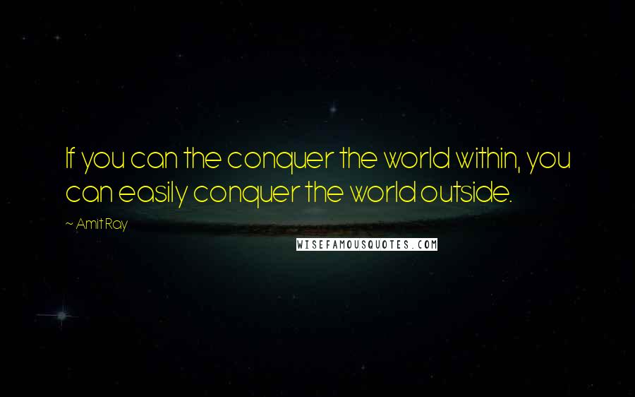 Amit Ray Quotes: If you can the conquer the world within, you can easily conquer the world outside.