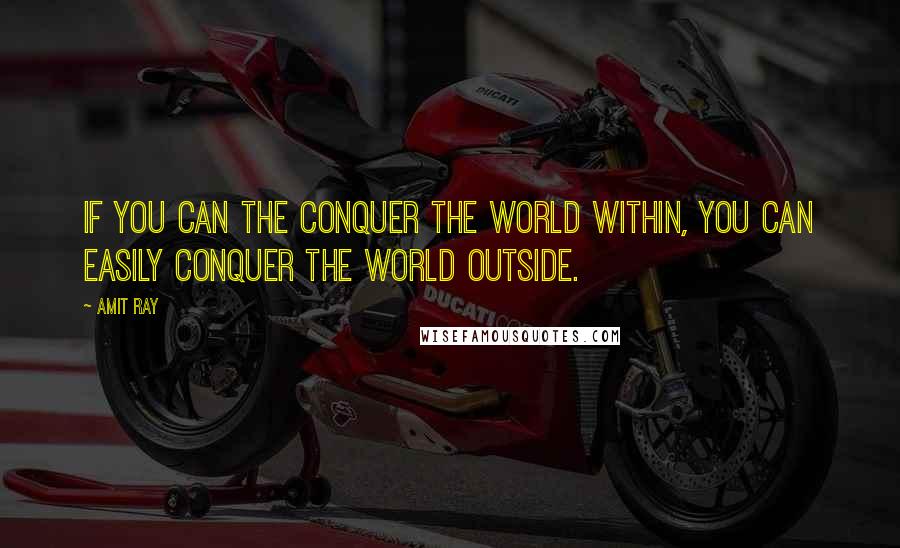Amit Ray Quotes: If you can the conquer the world within, you can easily conquer the world outside.