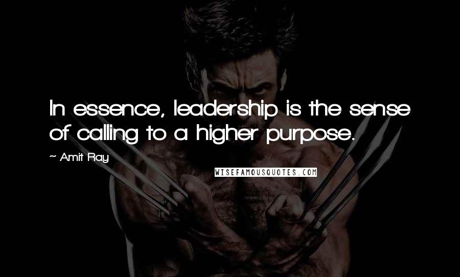 Amit Ray Quotes: In essence, leadership is the sense of calling to a higher purpose.