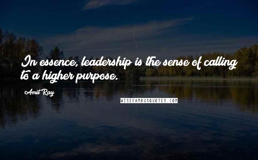 Amit Ray Quotes: In essence, leadership is the sense of calling to a higher purpose.