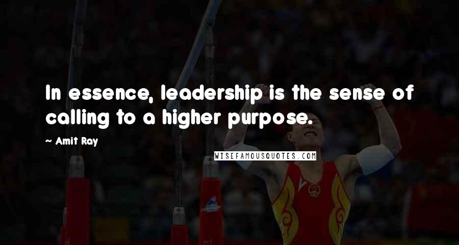 Amit Ray Quotes: In essence, leadership is the sense of calling to a higher purpose.