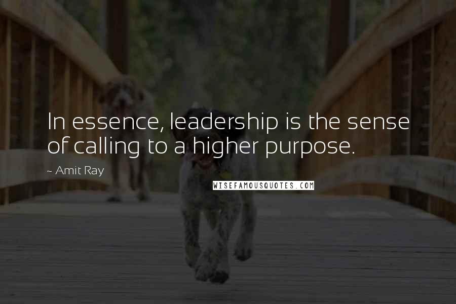 Amit Ray Quotes: In essence, leadership is the sense of calling to a higher purpose.