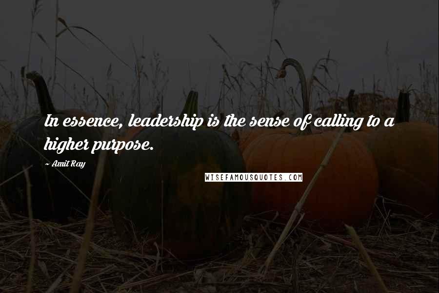 Amit Ray Quotes: In essence, leadership is the sense of calling to a higher purpose.