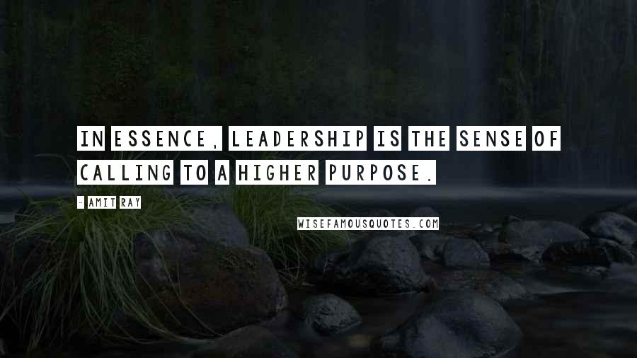 Amit Ray Quotes: In essence, leadership is the sense of calling to a higher purpose.