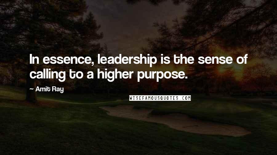 Amit Ray Quotes: In essence, leadership is the sense of calling to a higher purpose.