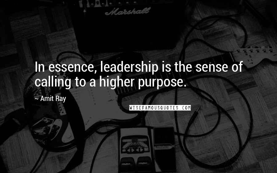 Amit Ray Quotes: In essence, leadership is the sense of calling to a higher purpose.