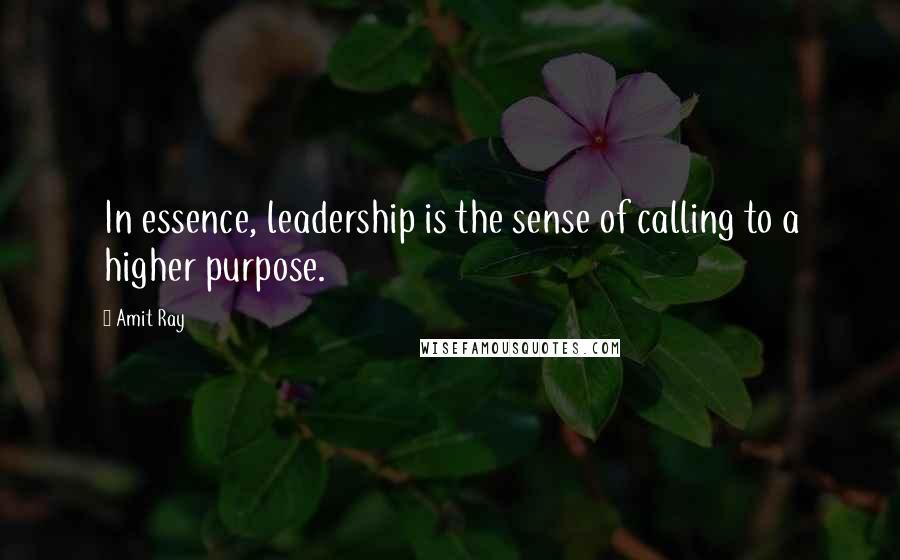 Amit Ray Quotes: In essence, leadership is the sense of calling to a higher purpose.