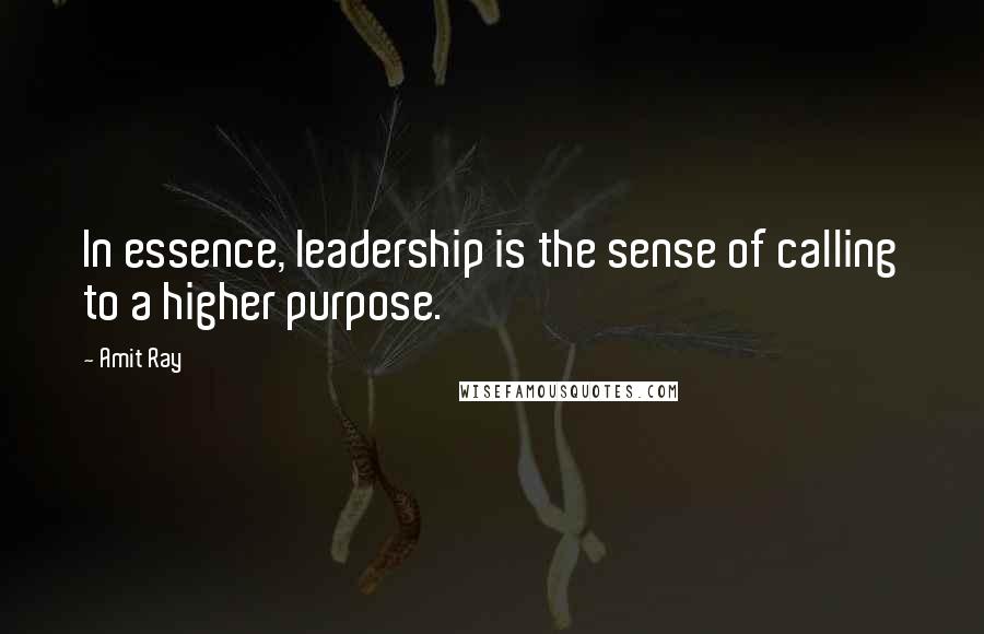 Amit Ray Quotes: In essence, leadership is the sense of calling to a higher purpose.