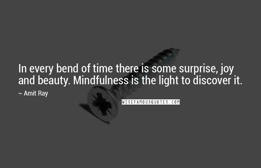 Amit Ray Quotes: In every bend of time there is some surprise, joy and beauty. Mindfulness is the light to discover it.