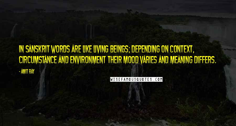 Amit Ray Quotes: In Sanskrit words are like living beings; depending on context, circumstance and environment their mood varies and meaning differs.