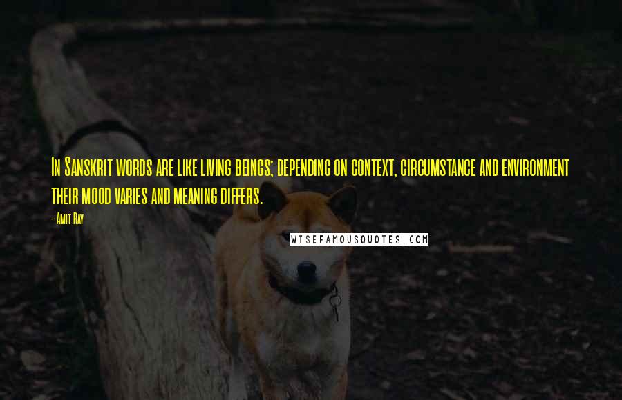 Amit Ray Quotes: In Sanskrit words are like living beings; depending on context, circumstance and environment their mood varies and meaning differs.