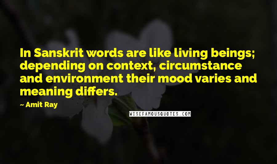 Amit Ray Quotes: In Sanskrit words are like living beings; depending on context, circumstance and environment their mood varies and meaning differs.