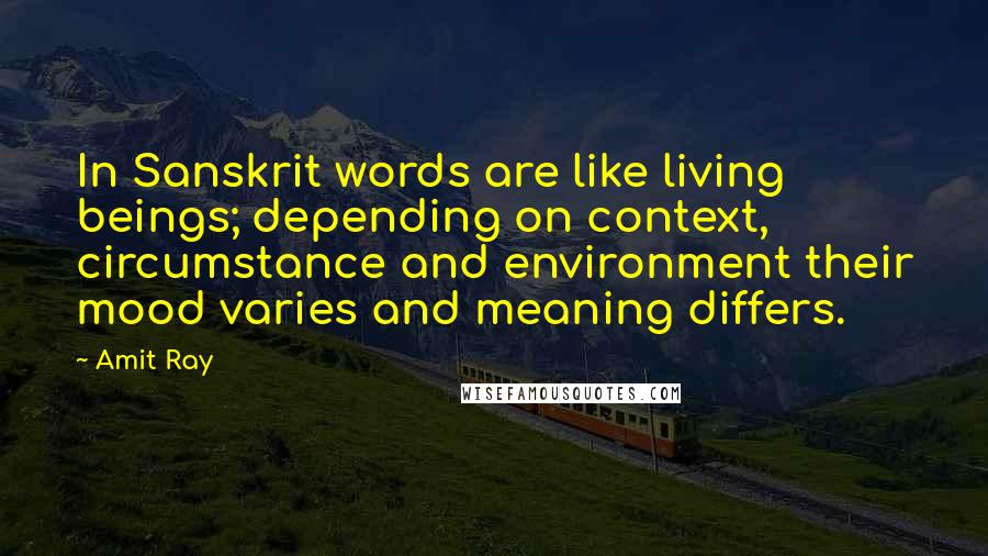 Amit Ray Quotes: In Sanskrit words are like living beings; depending on context, circumstance and environment their mood varies and meaning differs.