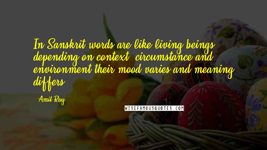 Amit Ray Quotes: In Sanskrit words are like living beings; depending on context, circumstance and environment their mood varies and meaning differs.