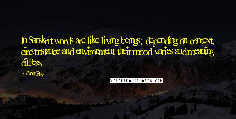 Amit Ray Quotes: In Sanskrit words are like living beings; depending on context, circumstance and environment their mood varies and meaning differs.