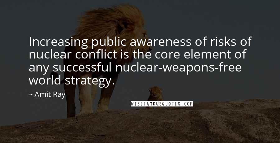 Amit Ray Quotes: Increasing public awareness of risks of nuclear conflict is the core element of any successful nuclear-weapons-free world strategy.