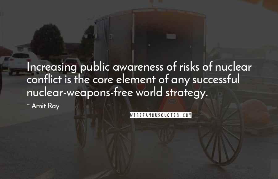 Amit Ray Quotes: Increasing public awareness of risks of nuclear conflict is the core element of any successful nuclear-weapons-free world strategy.