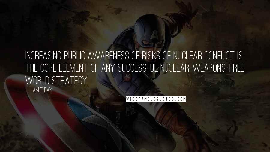 Amit Ray Quotes: Increasing public awareness of risks of nuclear conflict is the core element of any successful nuclear-weapons-free world strategy.