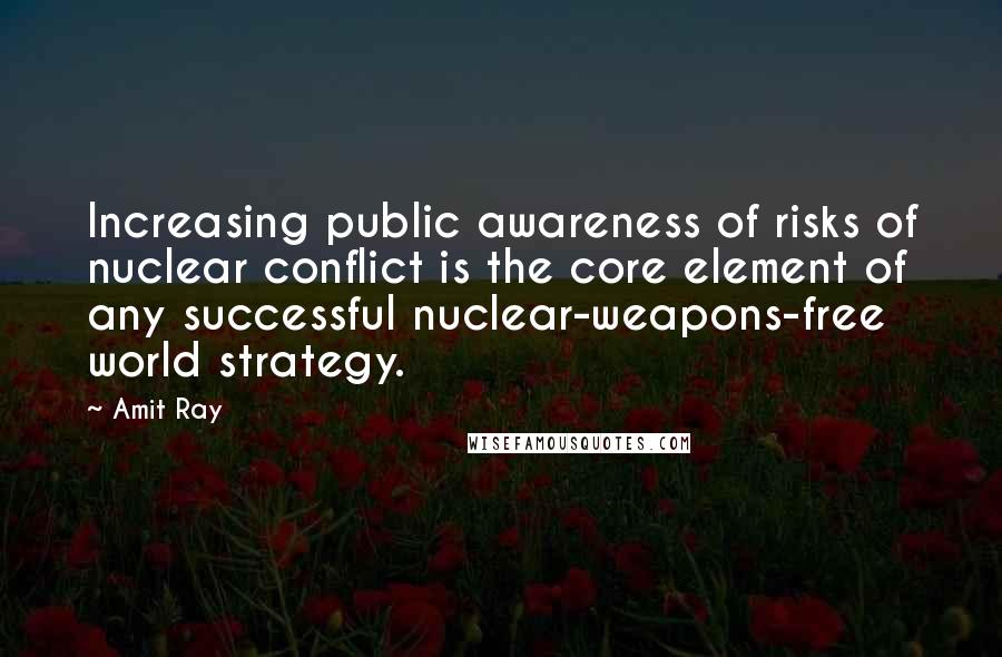 Amit Ray Quotes: Increasing public awareness of risks of nuclear conflict is the core element of any successful nuclear-weapons-free world strategy.