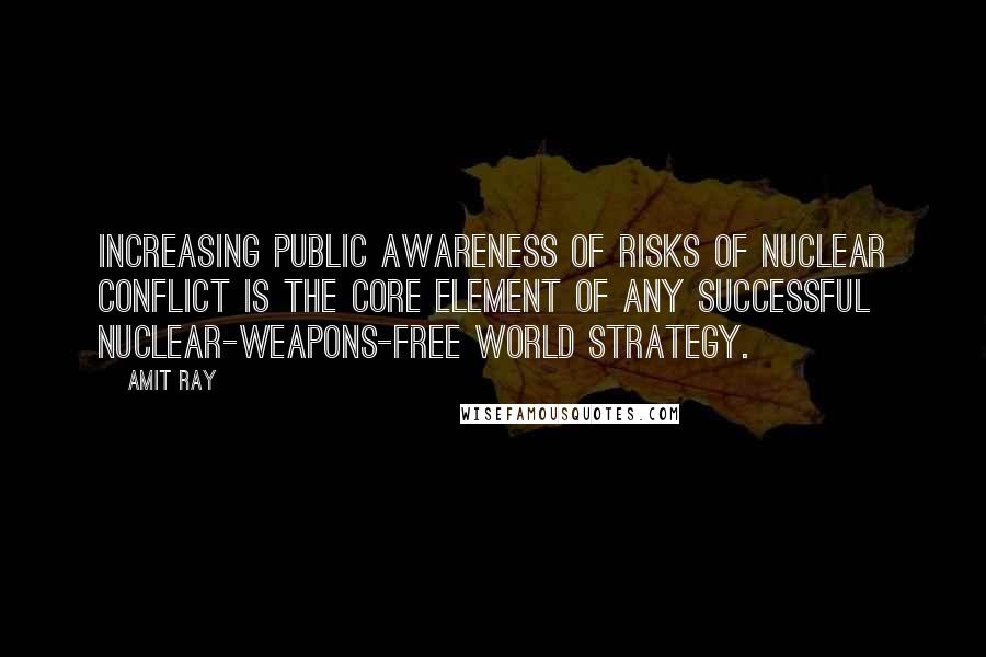 Amit Ray Quotes: Increasing public awareness of risks of nuclear conflict is the core element of any successful nuclear-weapons-free world strategy.