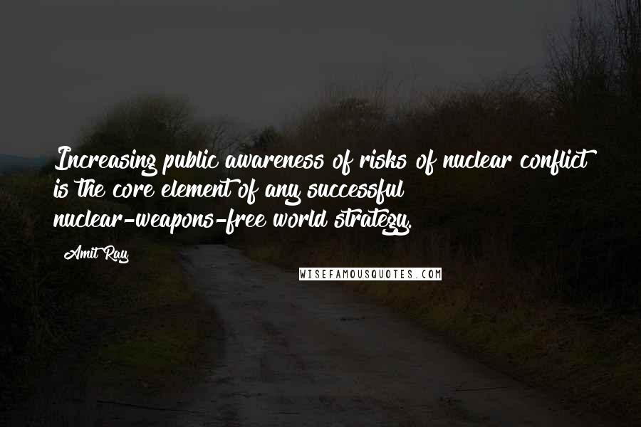 Amit Ray Quotes: Increasing public awareness of risks of nuclear conflict is the core element of any successful nuclear-weapons-free world strategy.