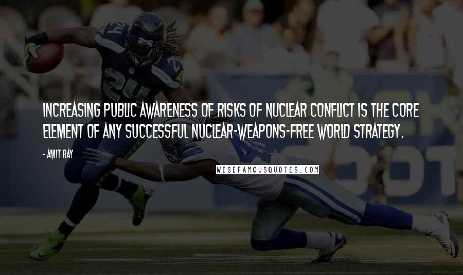 Amit Ray Quotes: Increasing public awareness of risks of nuclear conflict is the core element of any successful nuclear-weapons-free world strategy.