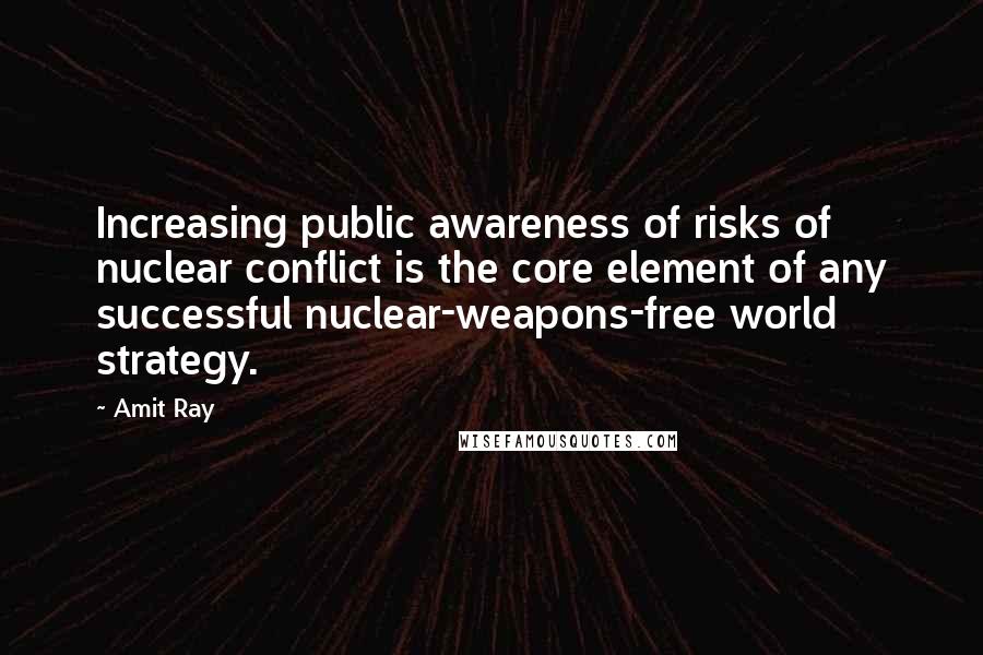 Amit Ray Quotes: Increasing public awareness of risks of nuclear conflict is the core element of any successful nuclear-weapons-free world strategy.