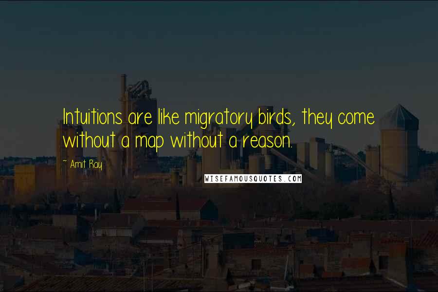 Amit Ray Quotes: Intuitions are like migratory birds, they come without a map without a reason.