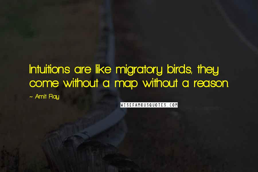 Amit Ray Quotes: Intuitions are like migratory birds, they come without a map without a reason.