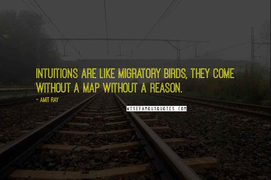 Amit Ray Quotes: Intuitions are like migratory birds, they come without a map without a reason.