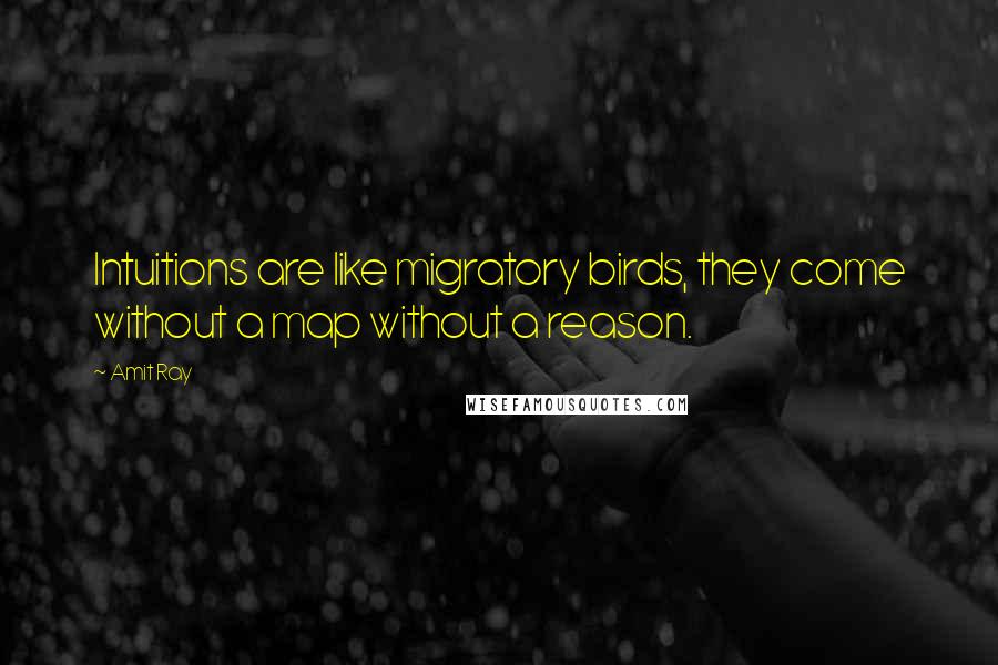 Amit Ray Quotes: Intuitions are like migratory birds, they come without a map without a reason.