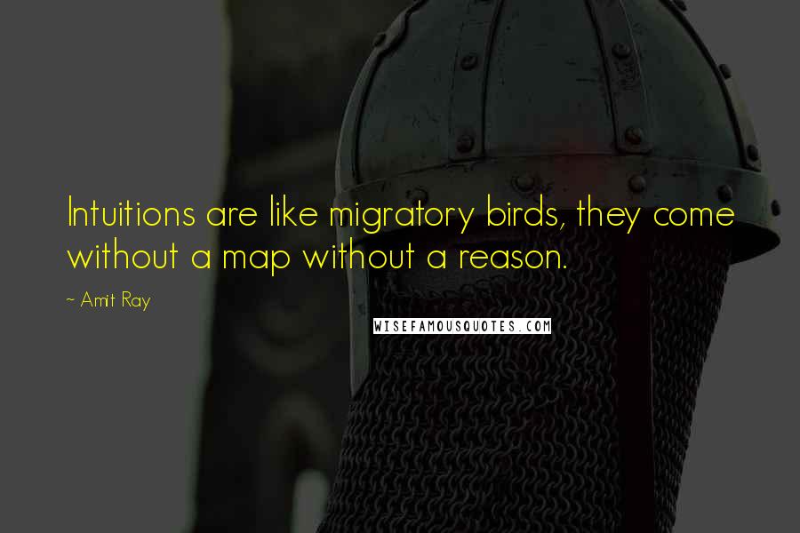 Amit Ray Quotes: Intuitions are like migratory birds, they come without a map without a reason.