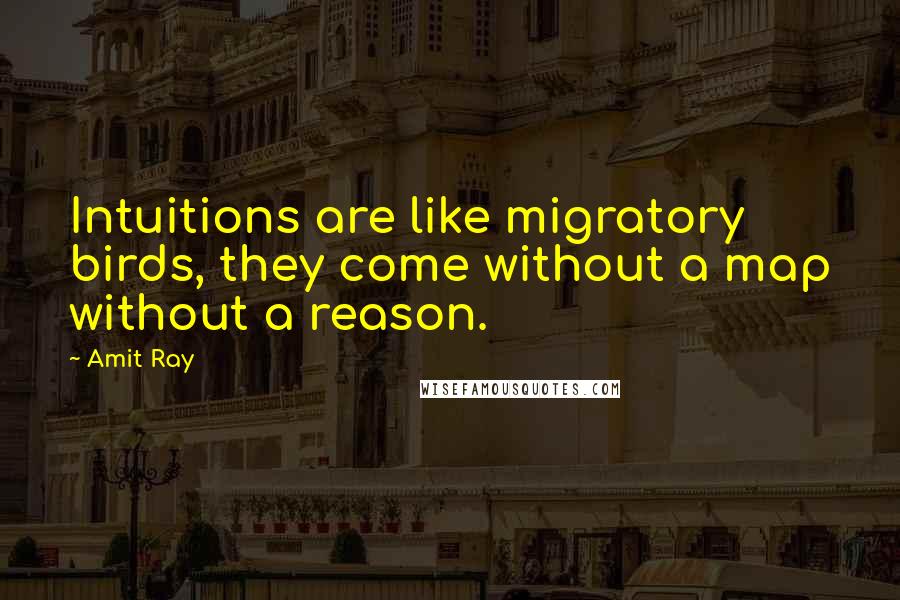 Amit Ray Quotes: Intuitions are like migratory birds, they come without a map without a reason.