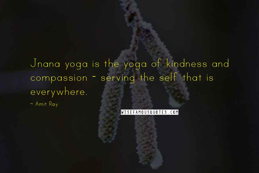 Amit Ray Quotes: Jnana yoga is the yoga of kindness and compassion - serving the self that is everywhere.