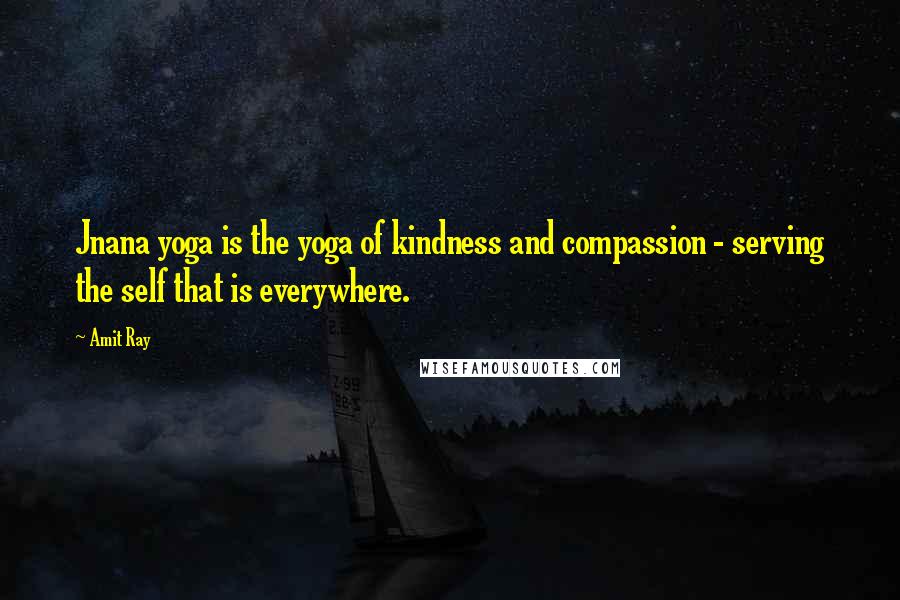Amit Ray Quotes: Jnana yoga is the yoga of kindness and compassion - serving the self that is everywhere.